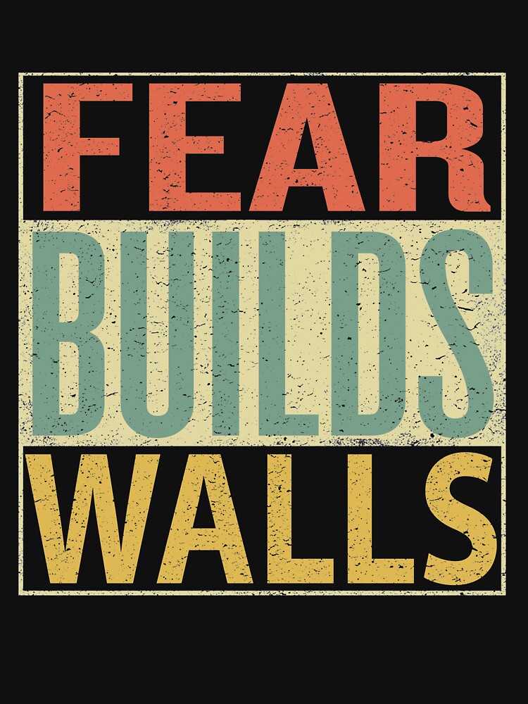 Fear Builds Walls by sillerioustees