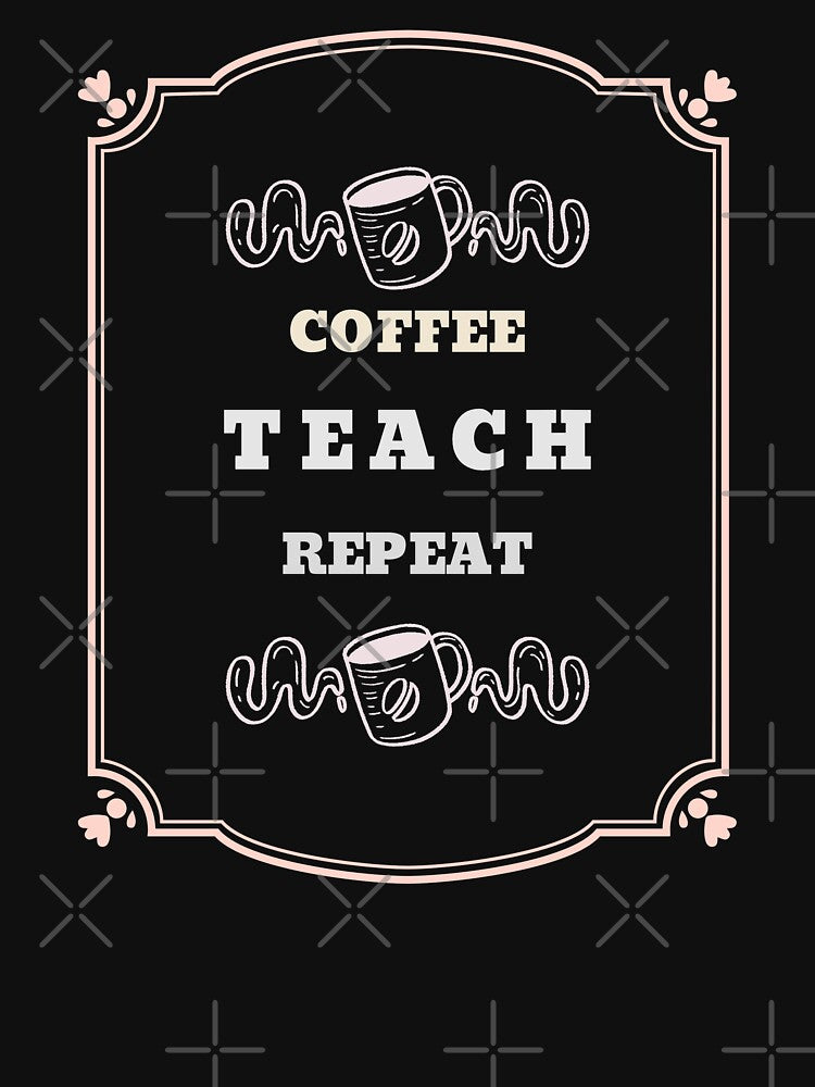 Coffee Teach Repeat by JJShirtz