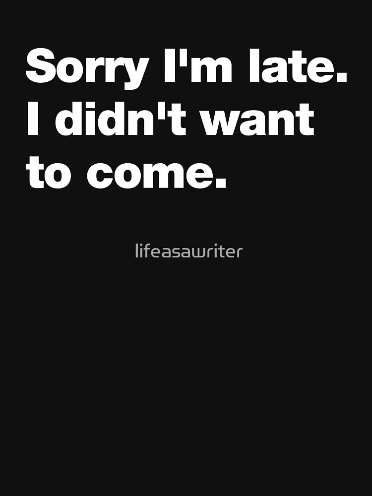 Sorry I'm late. I didn't want to come. by lifeasawriter
