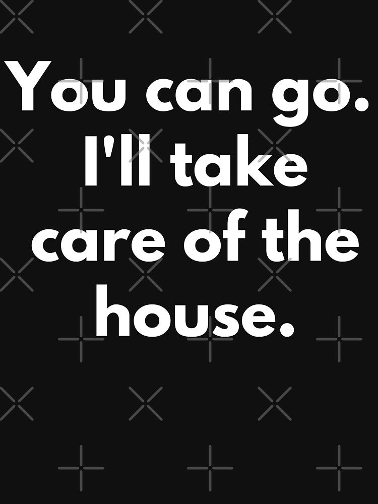 You can go I'll take care of the house. white lie party by ZakDzGeek