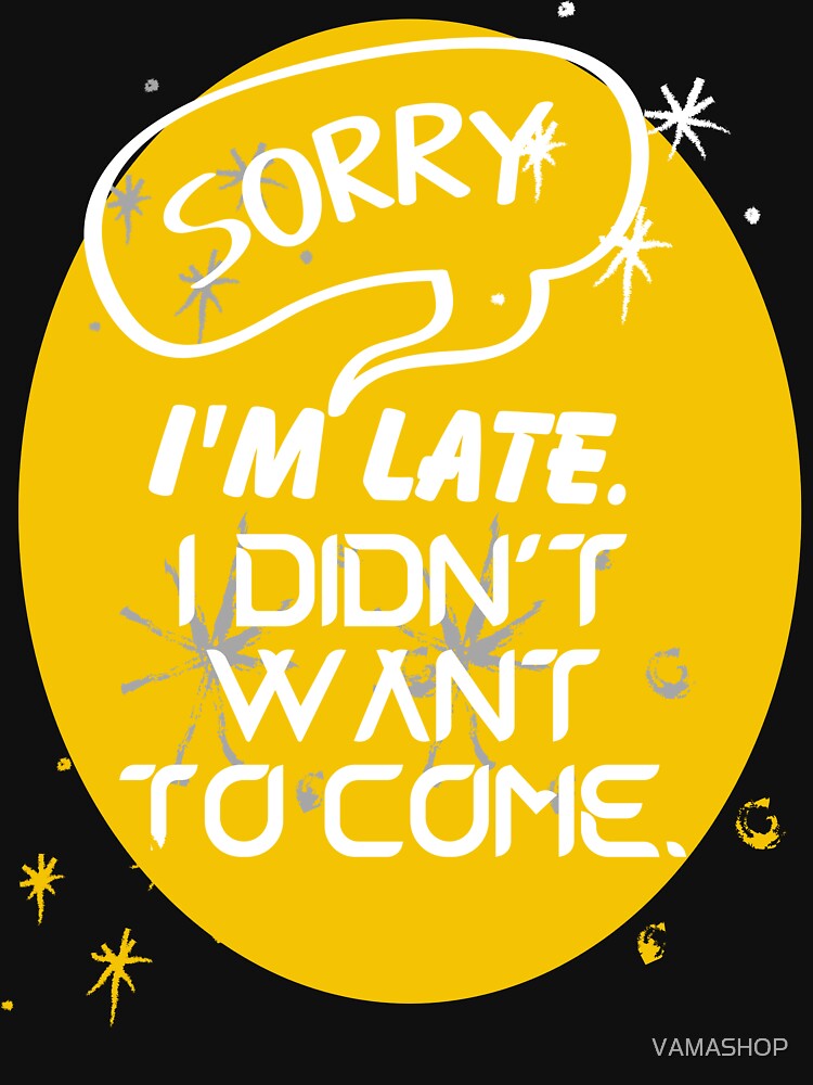 Sorry I'm late. I didn't want to come. by VAMASHOP