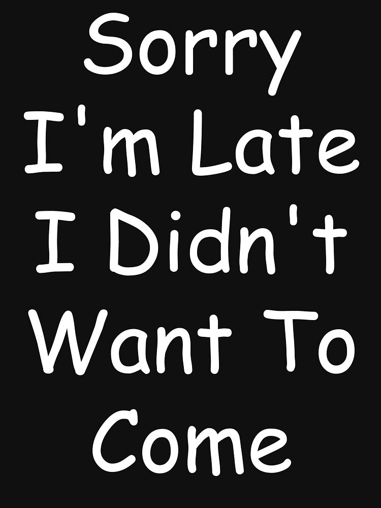 Sorry I'm Late I Didn't Want To Come by Sick Creativity