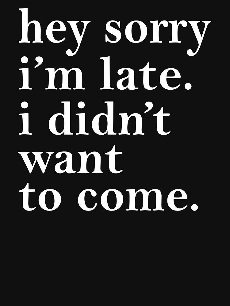 Hey sorry I'm Late I didn't Want To Come by teelover91