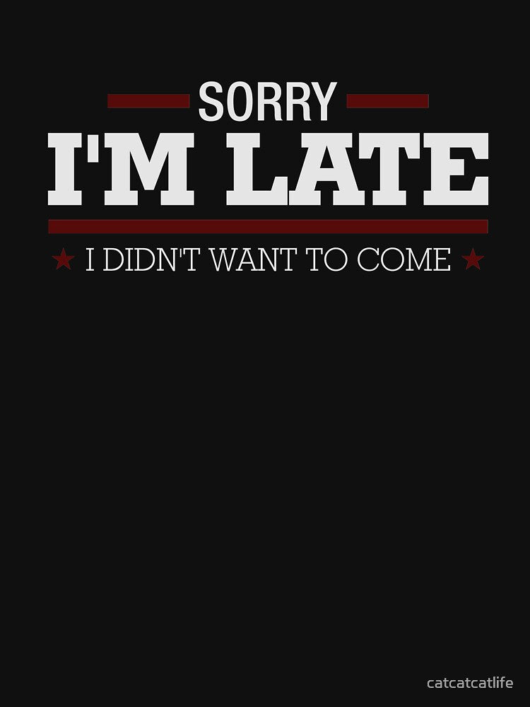 Sorry I'm Late I Didn't Want To Come Shirt Funny Late Shirt by catcatcatlife