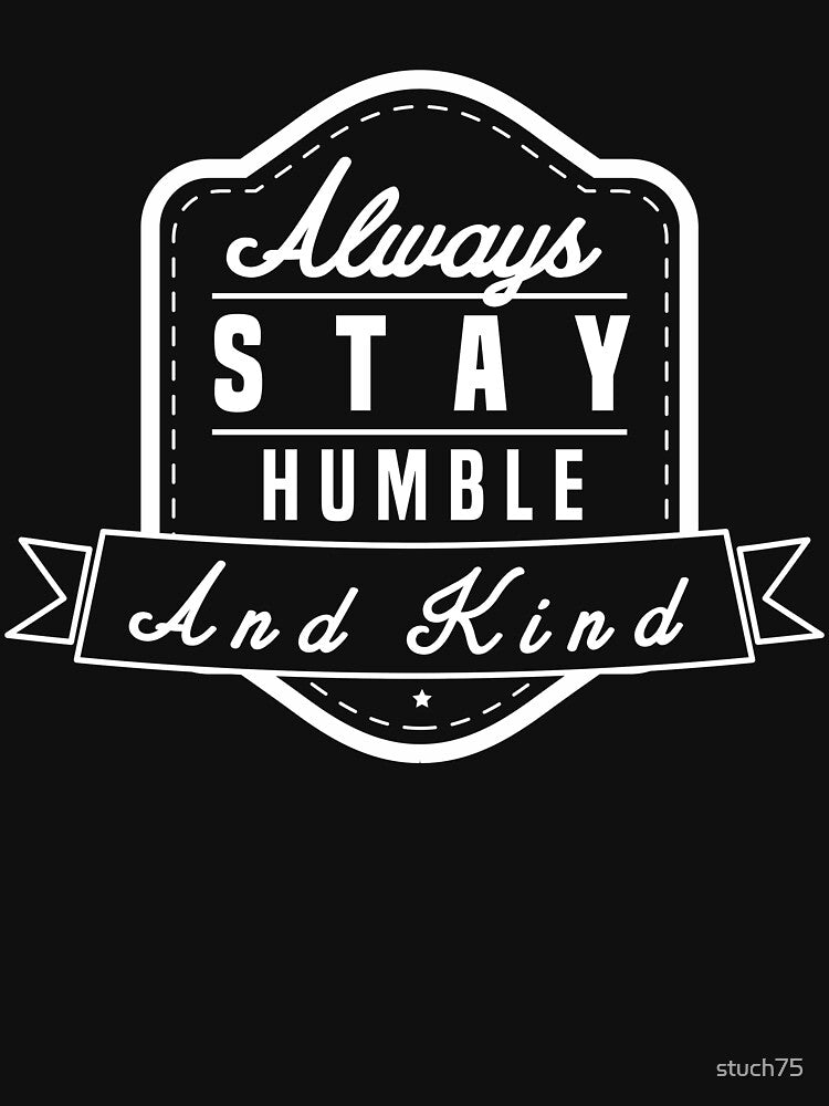 Humble - Always Stay Kind - Humility Modesty Respect by stuch75