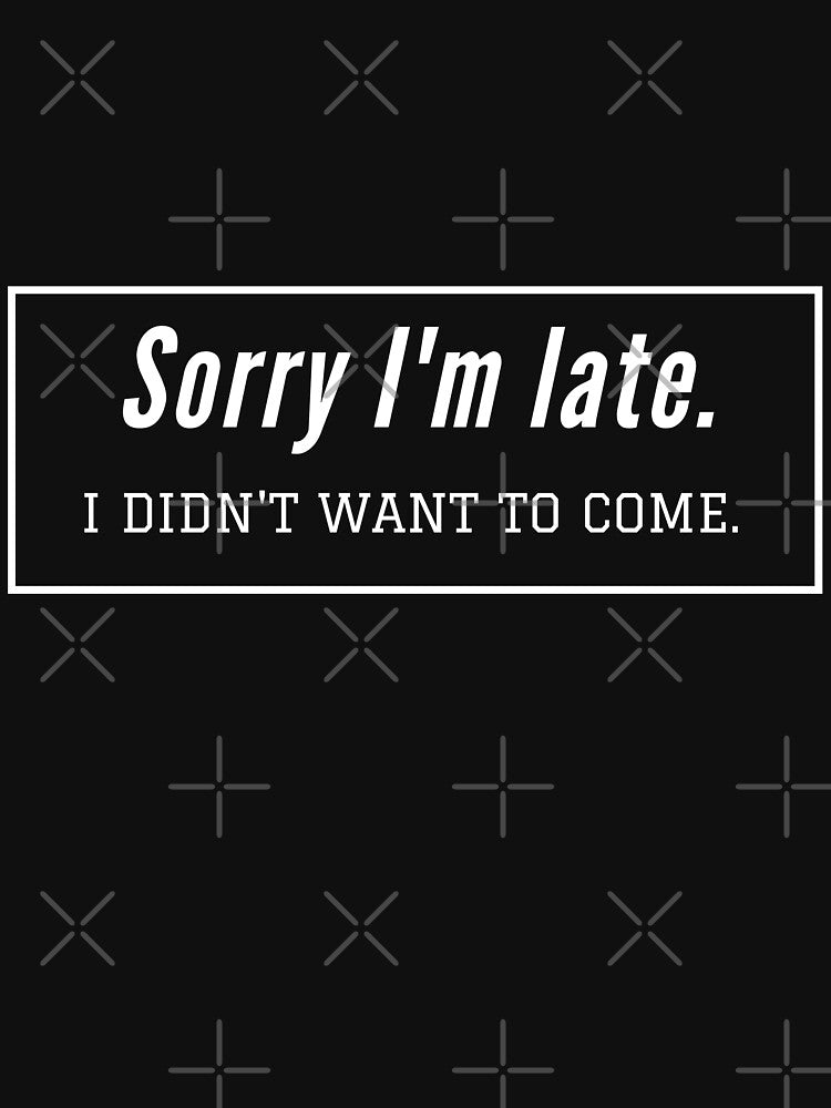Sorry I'm Late.I Didn't Want To Come by RH-Store