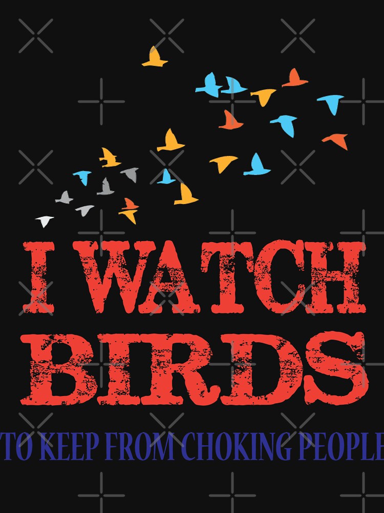I Watch Birds To Keep From Choking People by Mill8ion