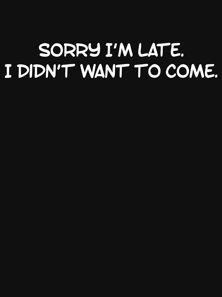 Sorry I'm late. I didn't want to come. by squidgun
