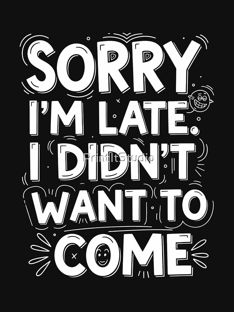 Sorry I'm Late, I Didn't Want To Come - Funny Sarcastic Quote by PrintItStudio