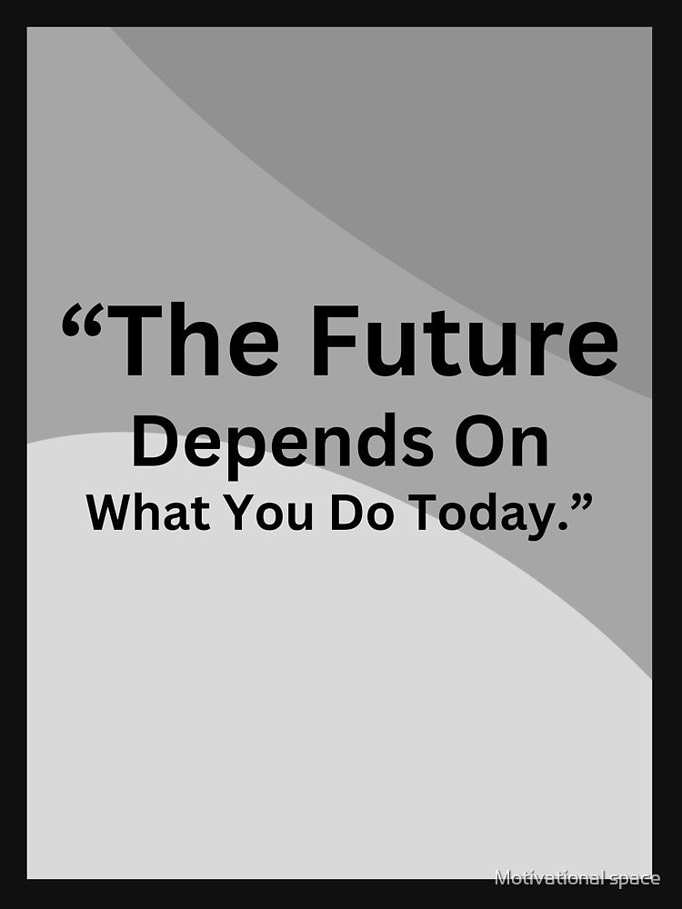“The future depends on what you do today.” by Motivational space