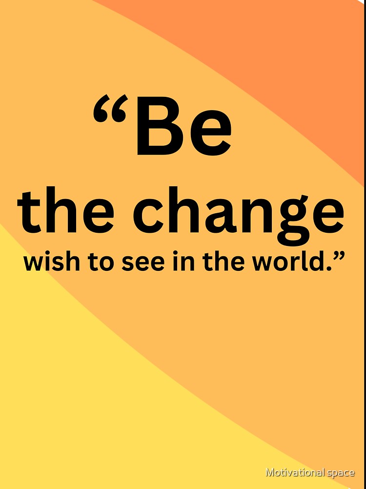 “Be the change wish to see in the world.” by Motivational space
