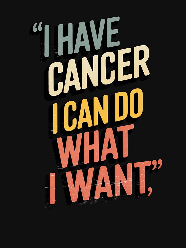 I Have Cancer I Can Do What I Want by JonGogue
