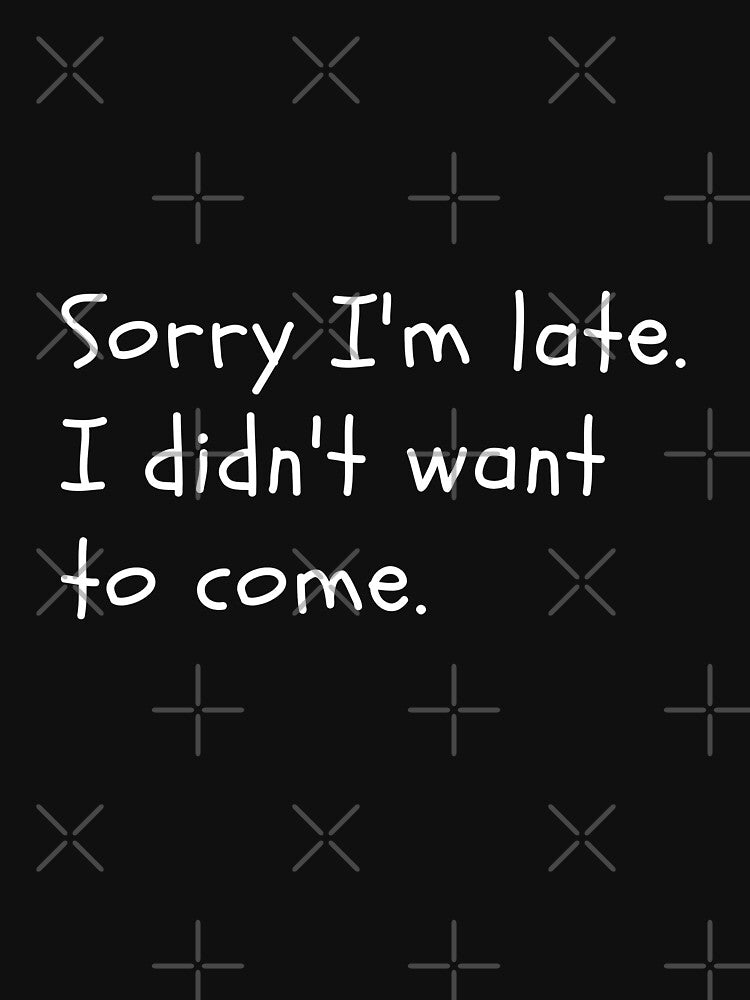 Sorry I'm late. I didn't want to come. by joetrade