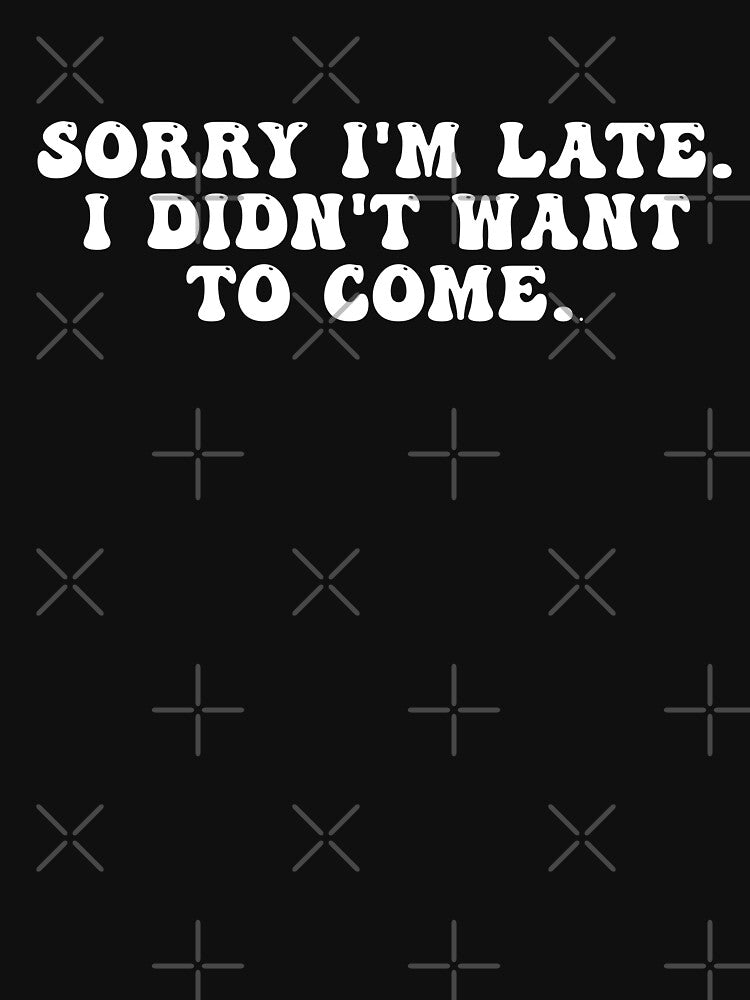 Sorry I'm late. I didn't want to come.. by art-and-sticker