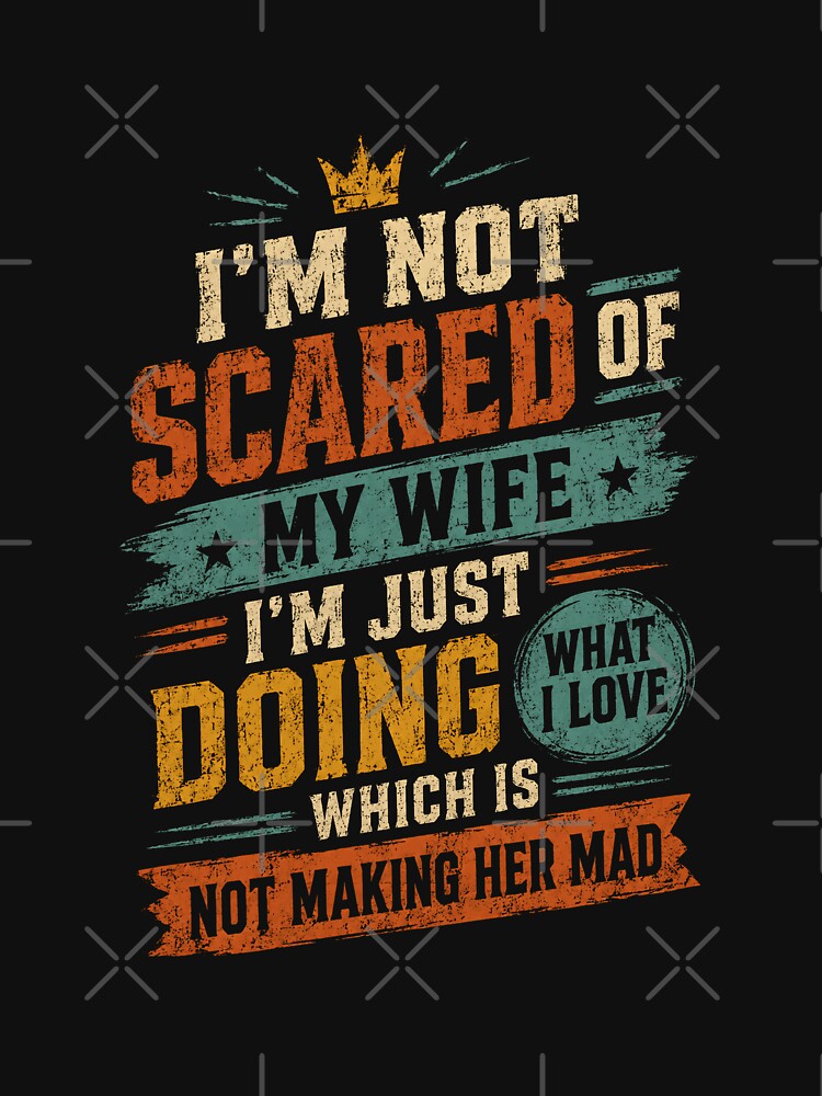 I'm Not Scared Of My Wife I'm Just Doing What I Love Which Is Not Making Her Mad Funny Husband Quote by HumansStuck12
