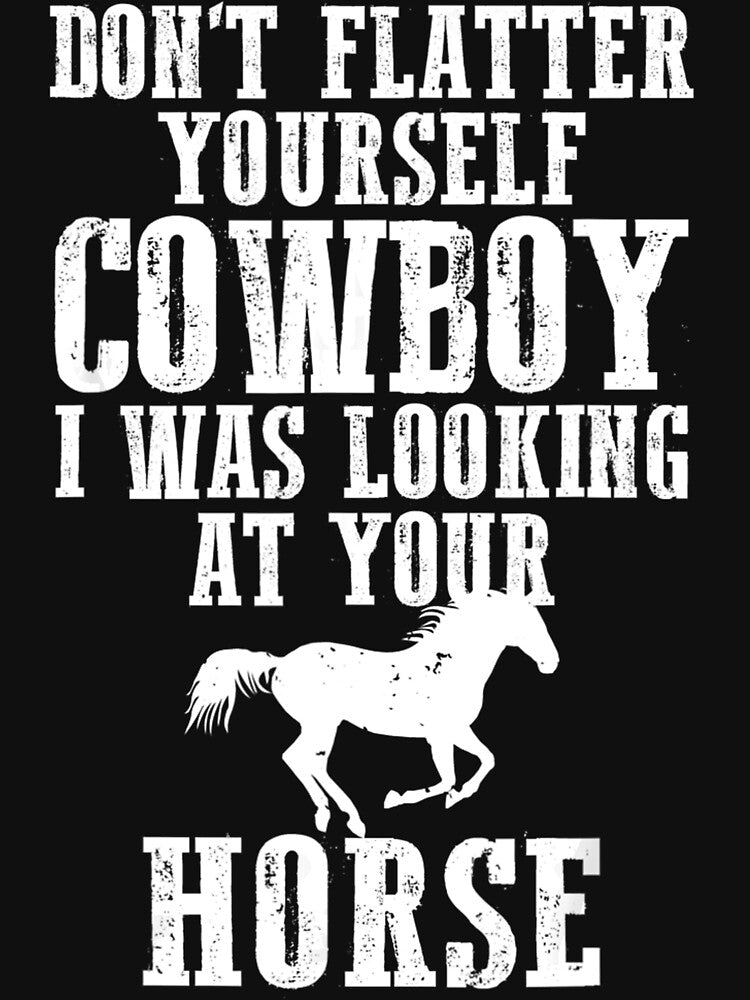 Don't Flatter Yourself Cowboy I Was Looking At Your Horse Funny Horses Lover by MarkHudson78