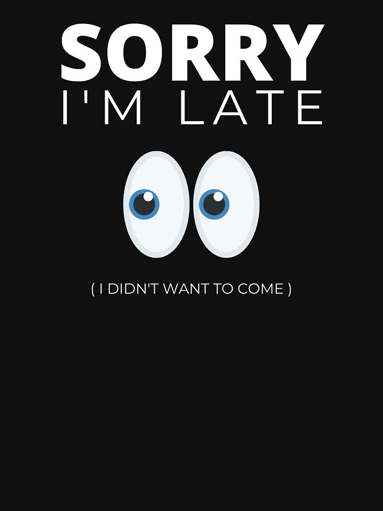 Sorry I'm Late I Didn't Want To Come (White Text) by Bowenporium :)