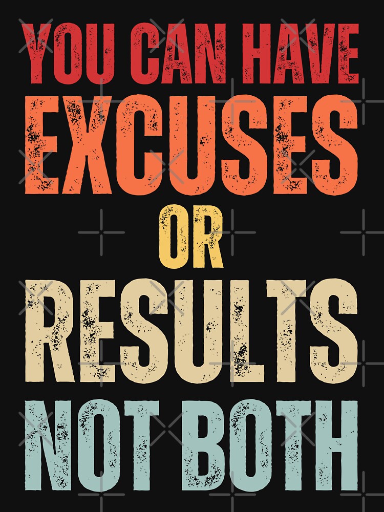 You Can Have Excuses Or Results Not Both by NinniSilver