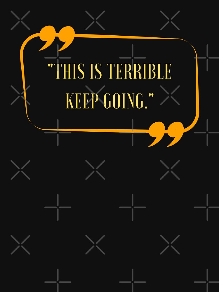 Funny Quote This Is Terrible Keep Going, Cool by Thevulcano