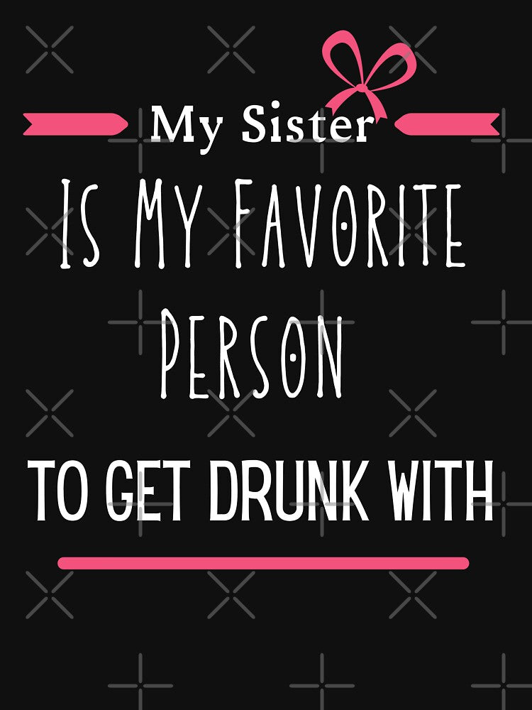 My Sister Is My Favorite Person To Get Drunk With - Drunk Sister Gift by diip