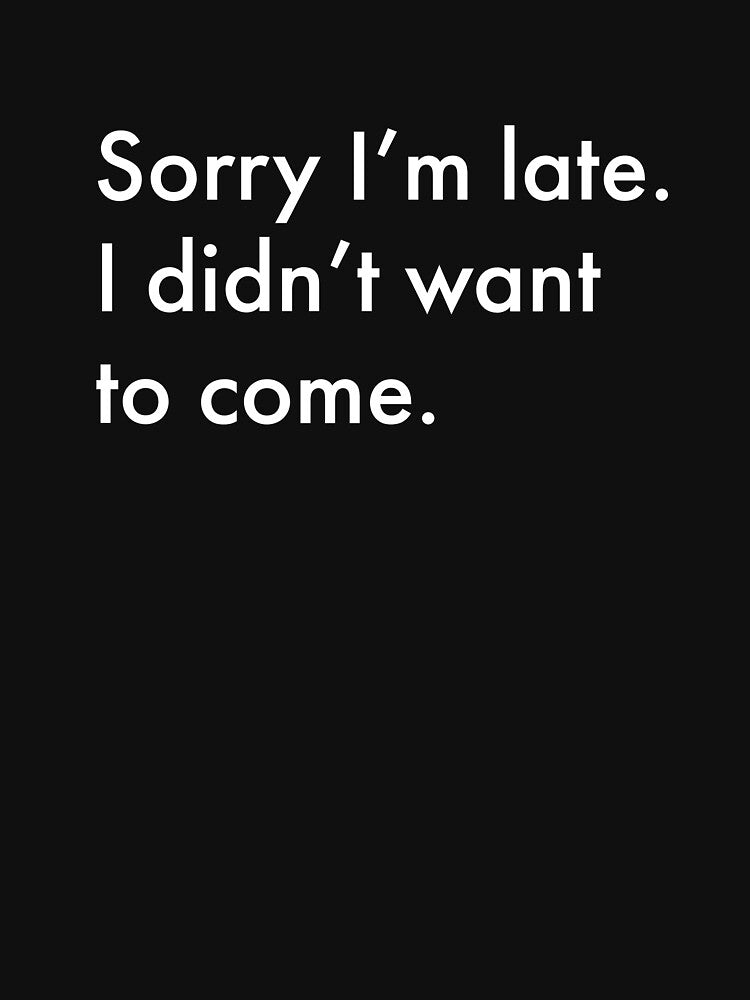 Sorry I'm late. I didn't want to come. Essential T-Shirt by Ph ate