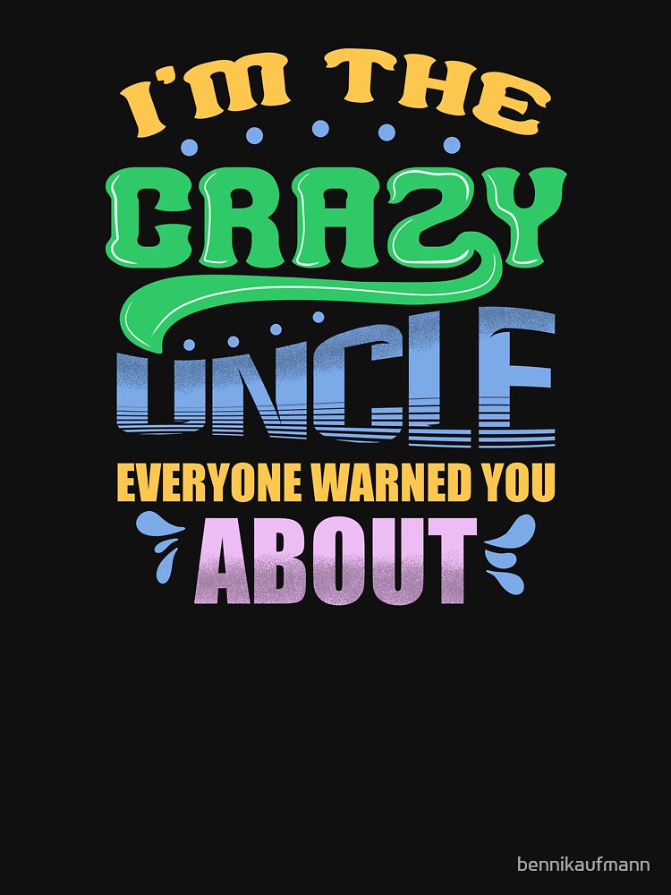 I'm the crazy uncle everyone warned you about 4 by bennikaufmann