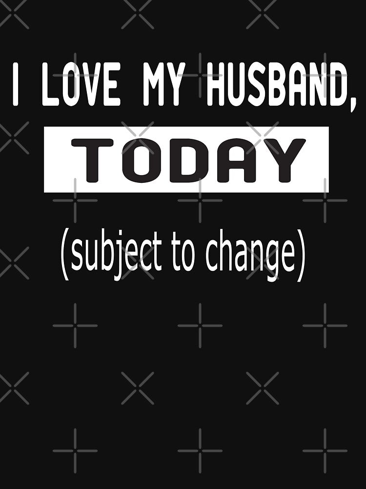 funny I love my husband,today (subject to change) by alikassi