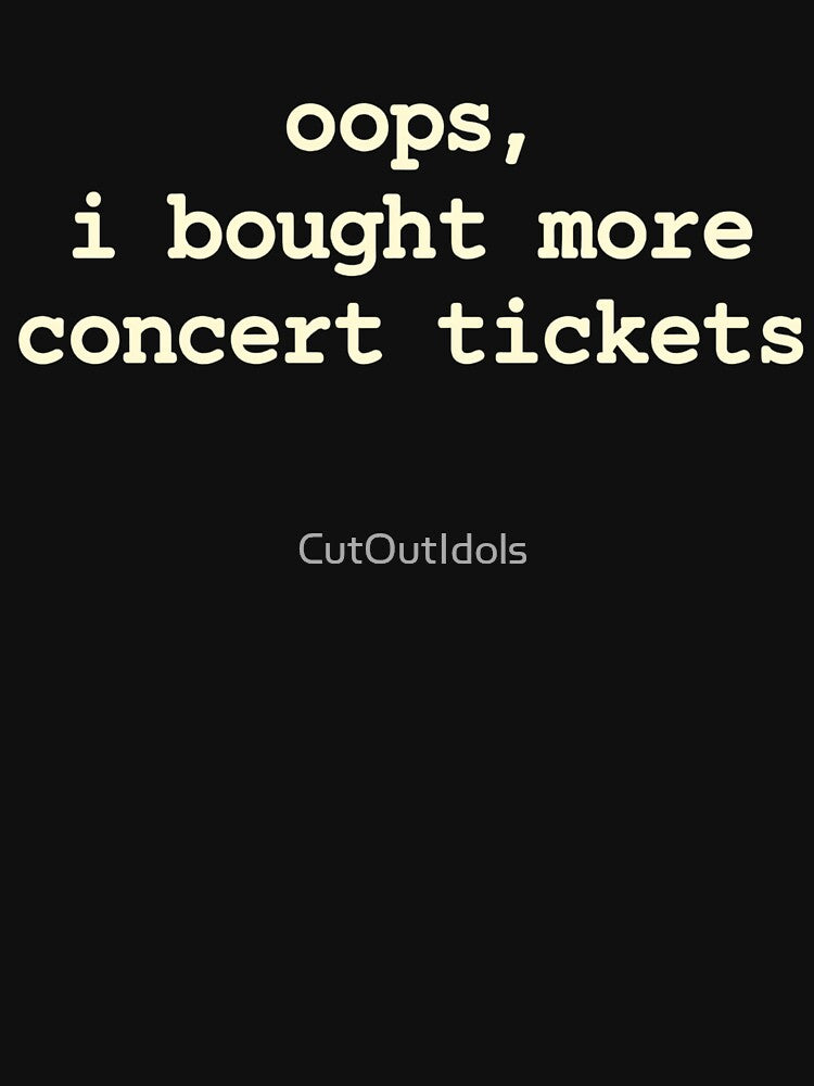 Oops I Bought More Concert Tickets - Funny Concert Lover Tee Live Music Fan Gift Festival Goer Music Addict by CutOutIdols