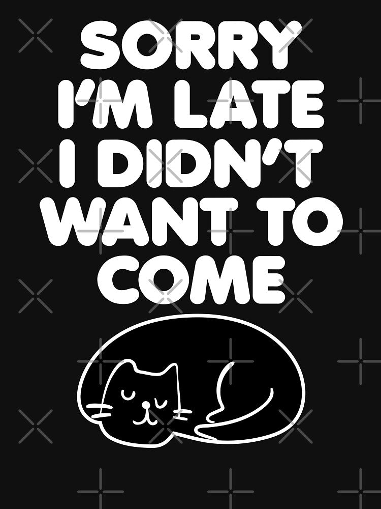 Sorry I'm Late I Didn't Want To Come Sarcastic Personality by GravitiTees