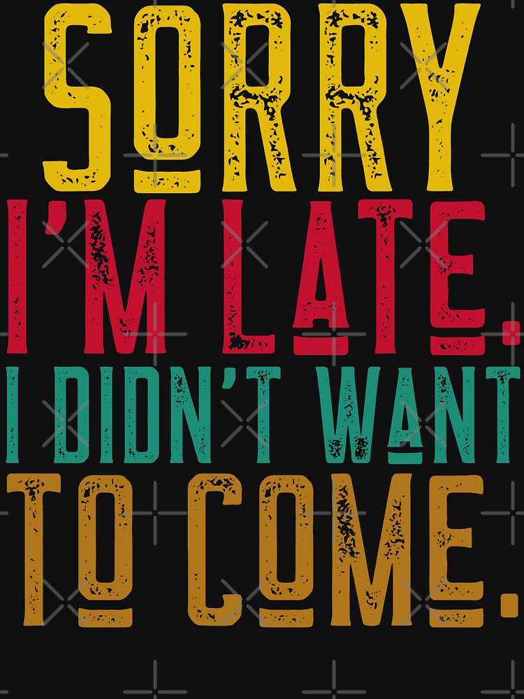 Sorry I'm Late. I Didn't Want To Come. by alancrapopod