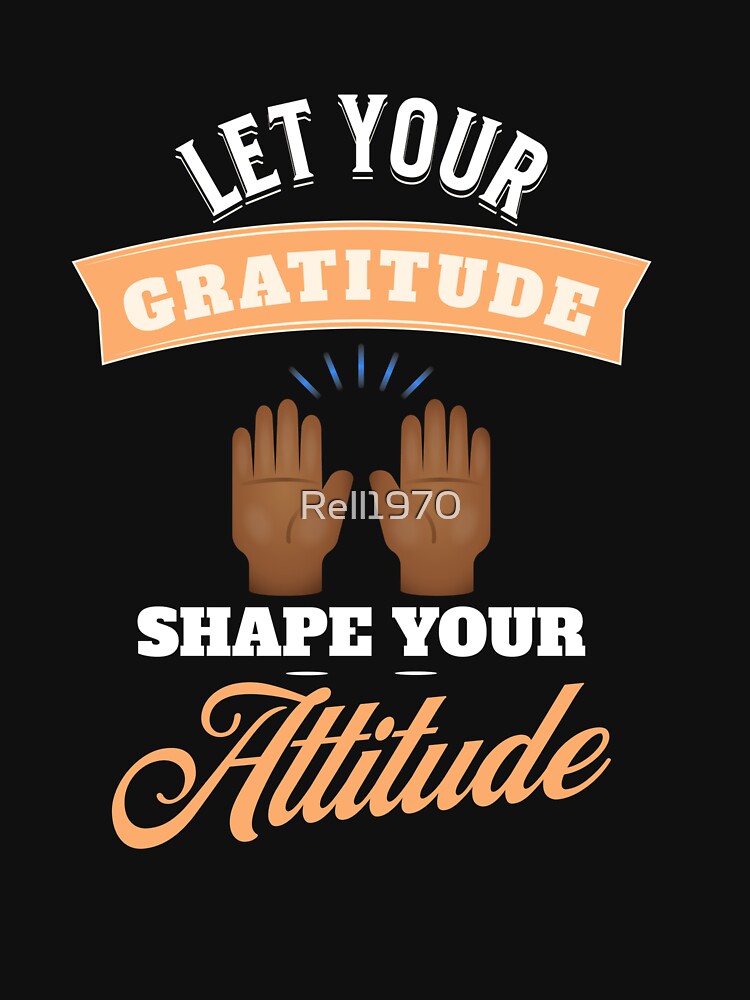 Let Your Gratitude Shape Your Attitude by Rell1970