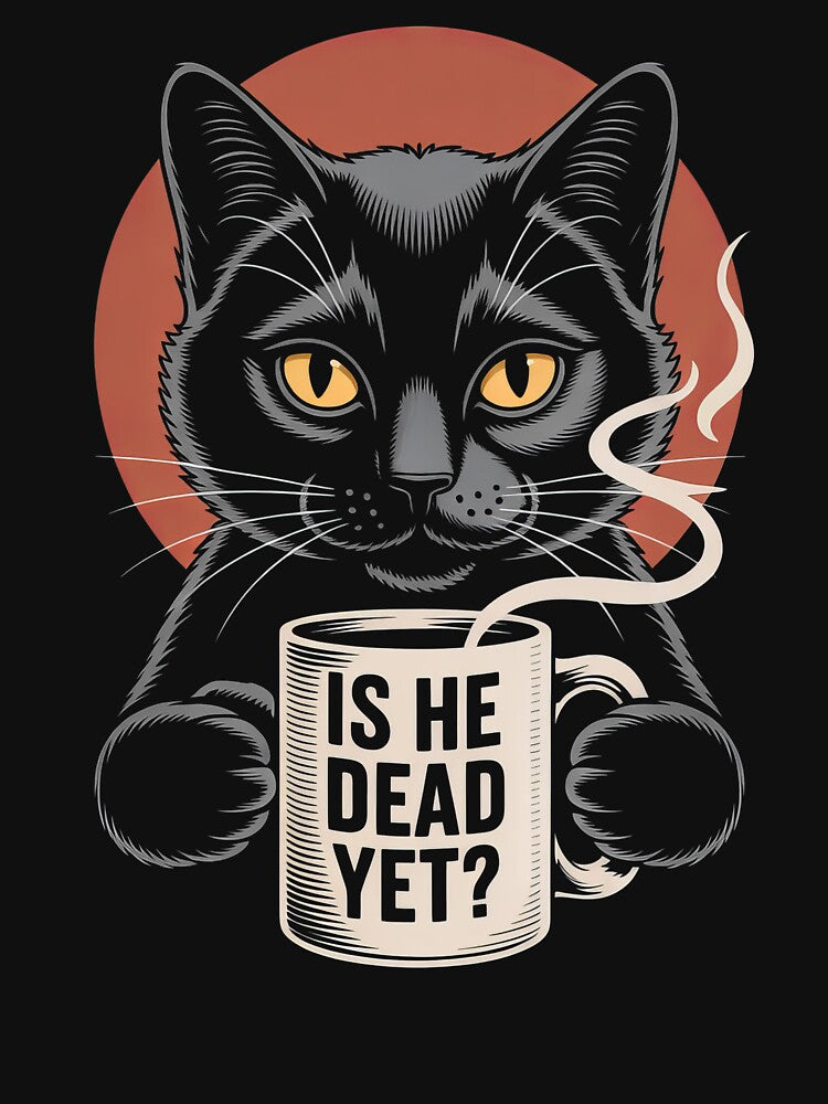 Is He Dead Yet? Dark Humor Cat & Coffee - Sarcastic Funny Cat Lover Shirt by PosiMCreations