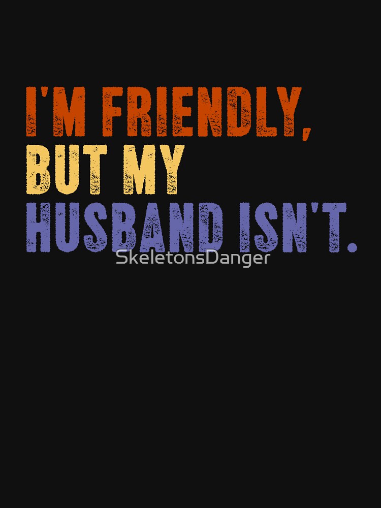 I'm Friendly, But My Husband Isn't. Funny Wife Husband Marriage Humor by SkeletonsDanger