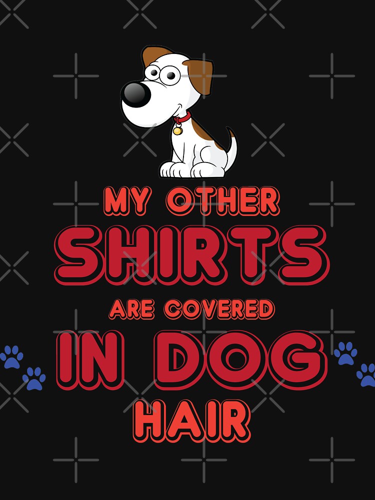 My Other Shirts Are Covered In Dog Hair by Mill8ion