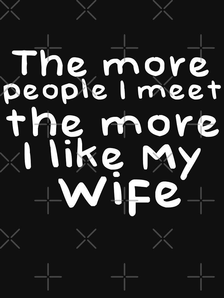 The More People I Meat The More I Like My Wife Novelty Design by Akmloza