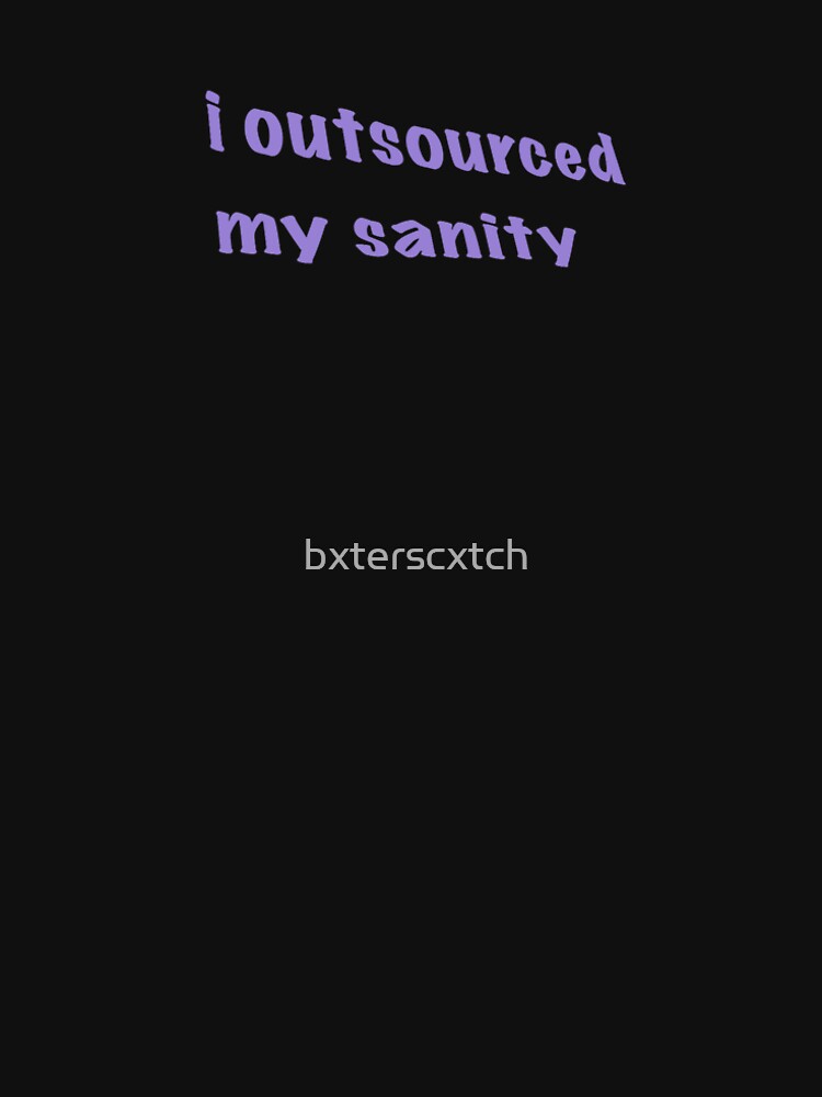 I outsourced my sanity by bxterscxtch
