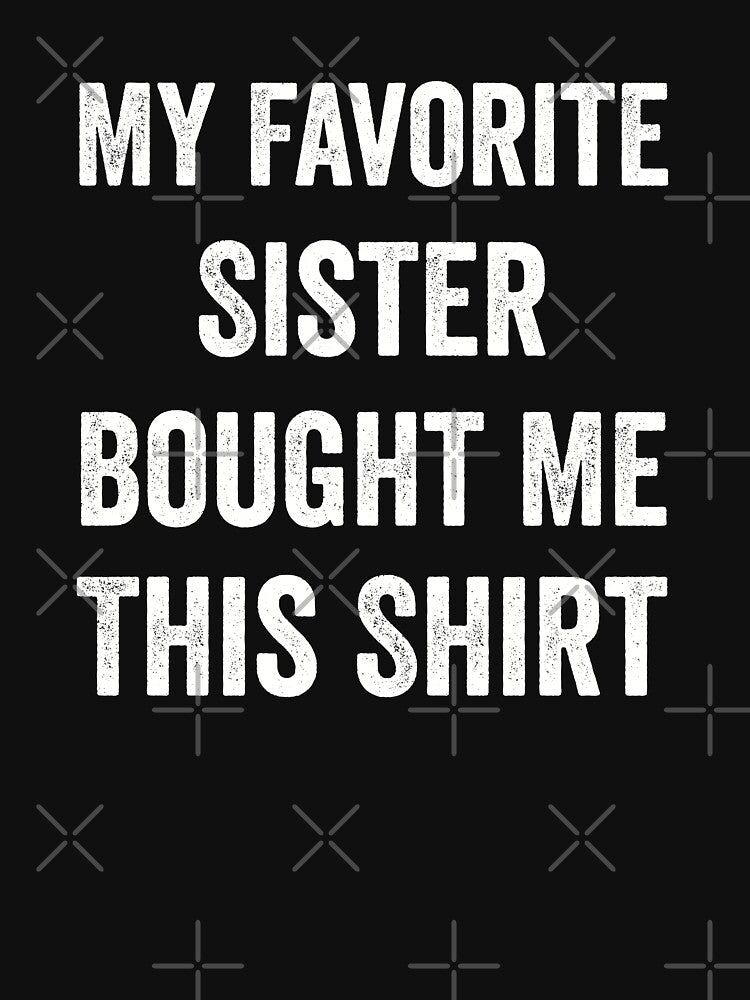 My Favorite Sister Bought Me This Shirt Brother by RareBunny