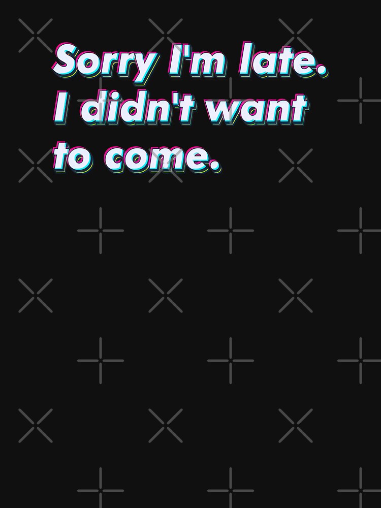 Sorry I'm late. I didn't want to come. by SuperSeries