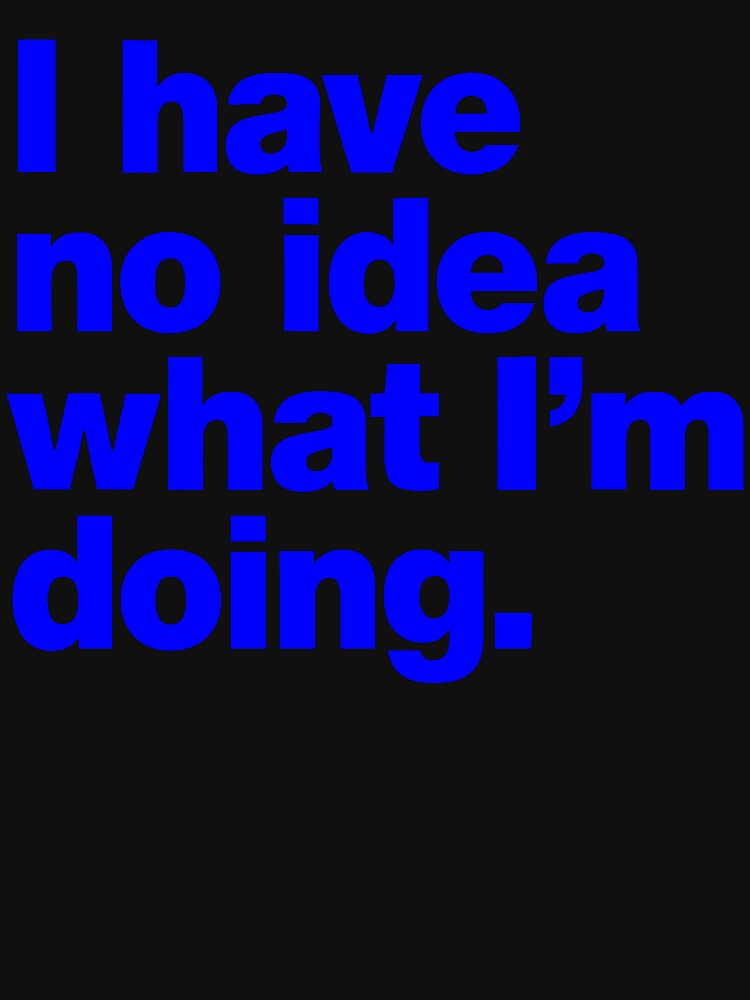 I Have No Idea What I'm Doing by Angry Swan Designs