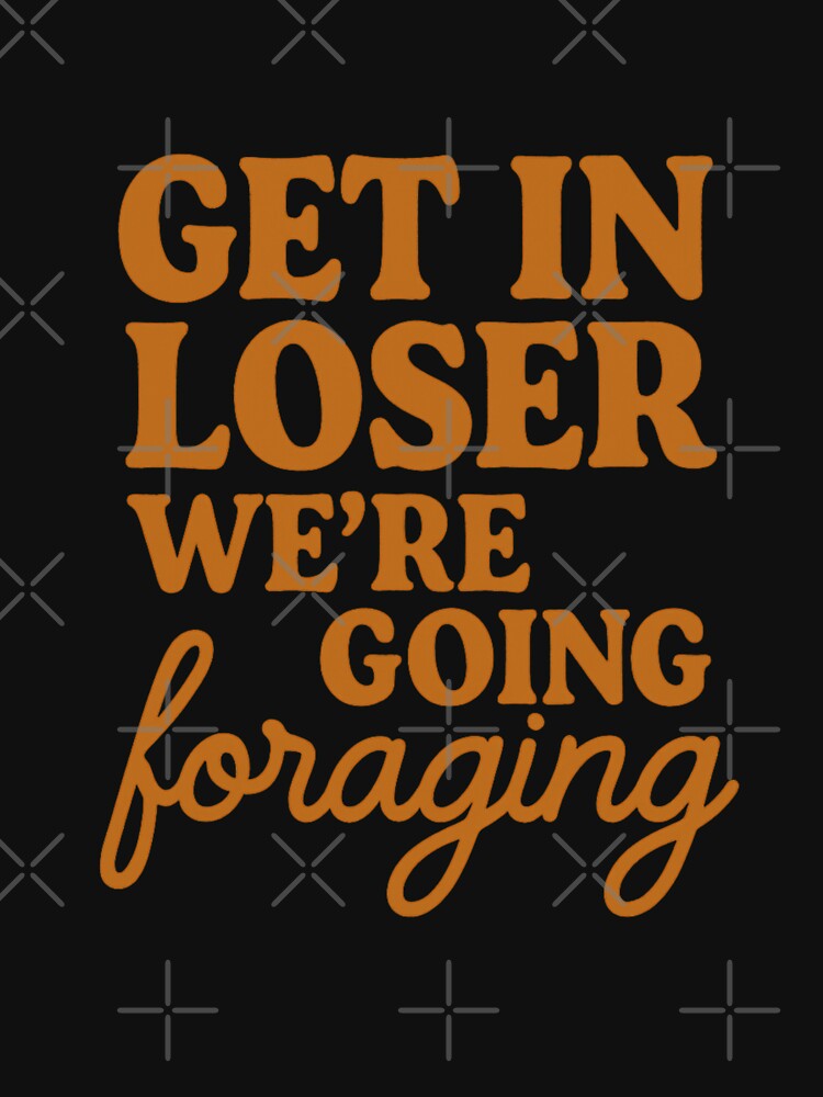 Funny Foraging Shirt – “Get in Loser We’re Going Foraging” Cottagecore Nature Humor Tee by Tadeusz1