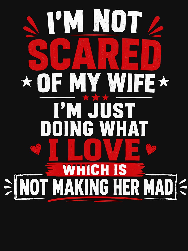 I'm Not Scared Of My Wife I'm Just Doing What I Love Which Is Not Making Her Mad Funny Husband Marriage Humor by VGAfanatic