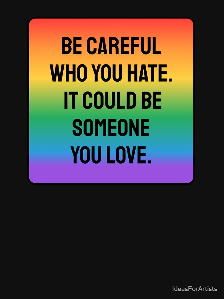LGBT Pride slogans - Be careful who you hate - It could be someone you love by Inspirationmotivation