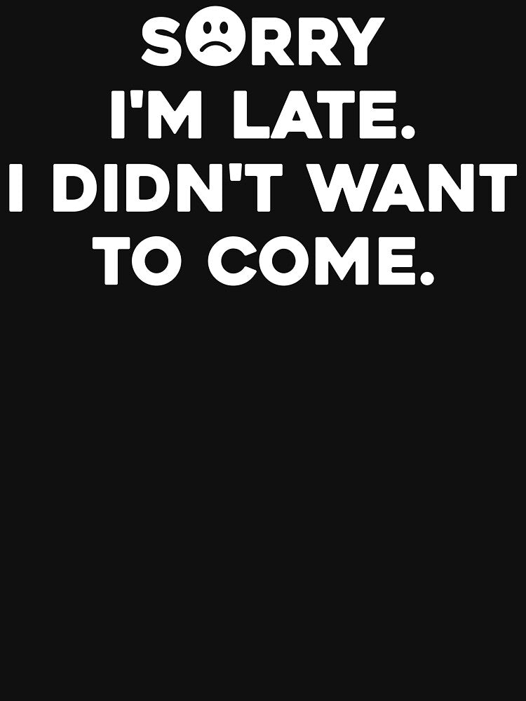 Mens Sorry I'm late. I didn't want to come. shirt Classic T-Shirt by high-star
