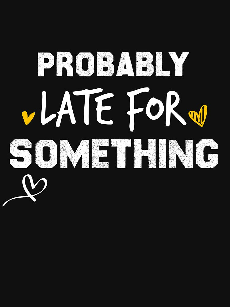 Probably Late For Something Shirt, Funny Shirt, Sorry I'm Late I Didn't Want to Come, Mom Shirt, Late Tee, Funny, Always Late, New Mom Gift by CheninaStore