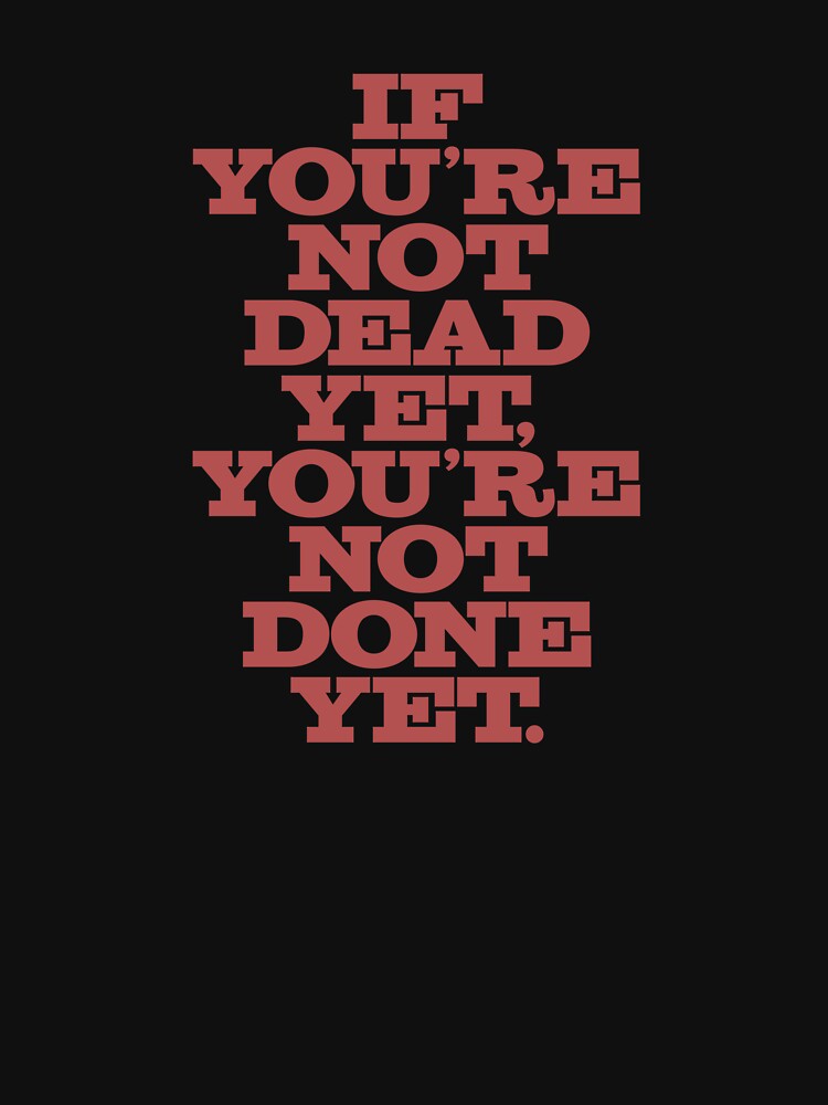 If you're not dead yet, you're not done yet. v.1 by x1brett