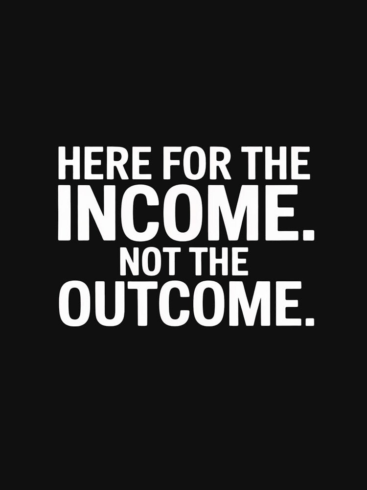 Here For The Income. Not The Outcome by ProudForFunny