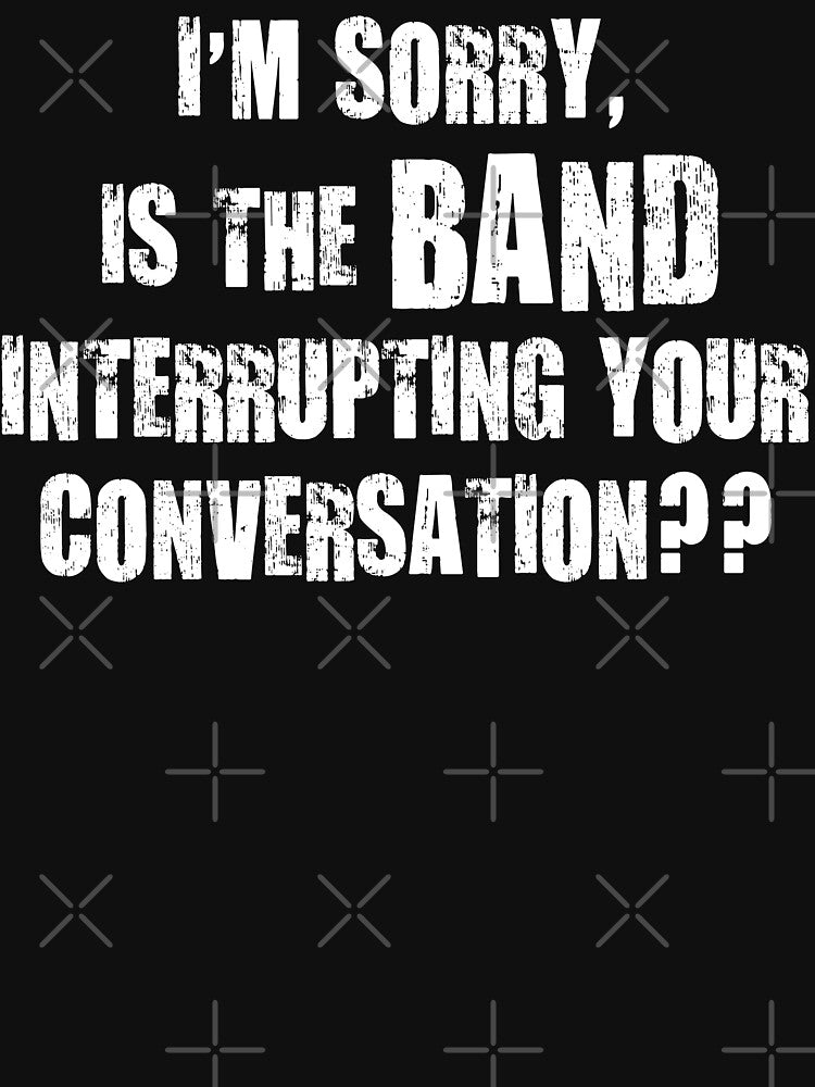 Is the Band Interrupting Your Conversation? Funny Music Concert Design. by Shop Yeah