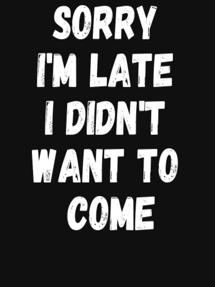 Sorry I'm Late I Didn't Want to Come by CatMonkStudios