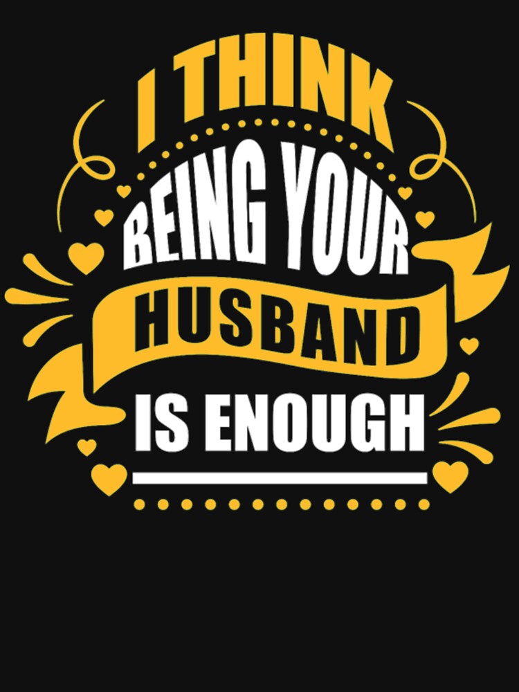 Think Being Your husband Is Enough Funny Tshirt by Clavitaps