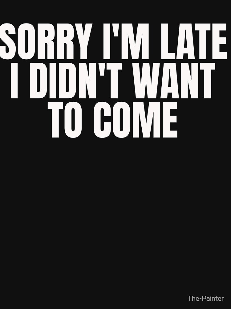 Sorry I'm Late I Didn't Want to Come Shirt, Sorry Not Sorry, Funny Shirt, Gift for Friend, Gift for Sister, Tumblr, Introvert Shirt by The-Painter